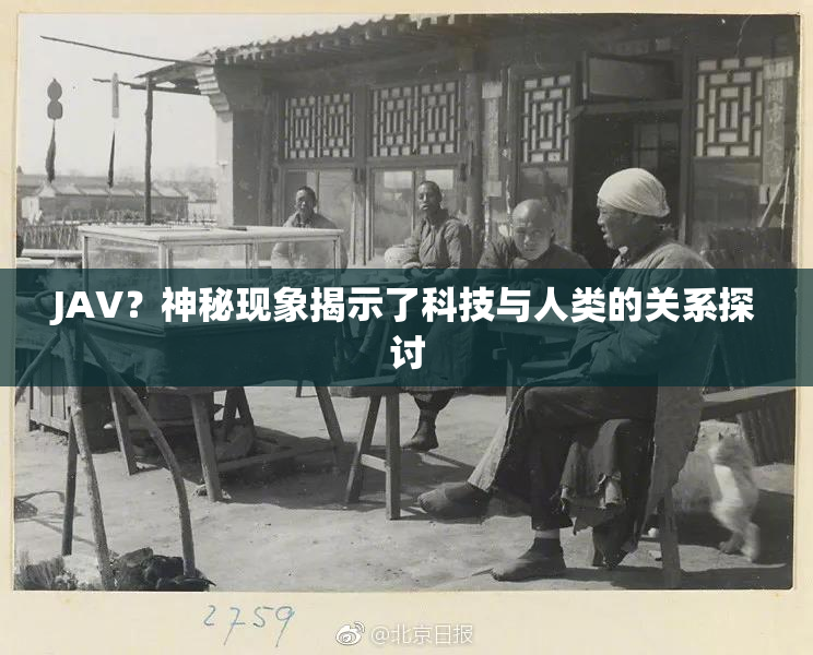 JAV？神秘现象揭示了科技与人类的关系探讨
