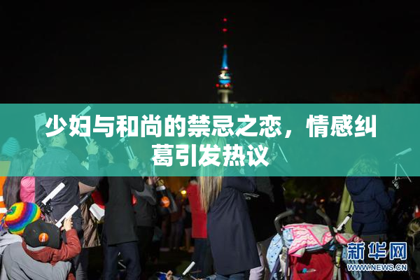 少妇与和尚的禁忌之恋，情感纠葛引发热议