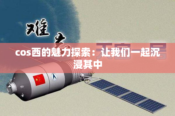cos西的魅力探索：让我们一起沉浸其中