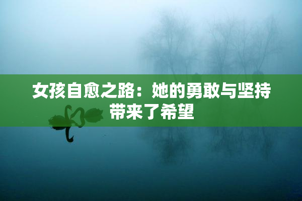 女孩自愈之路：她的勇敢与坚持带来了希望