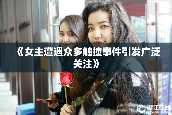 《女主遭遇众多触撞事件引发广泛关注》