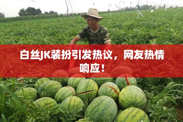 白丝JK装扮引发热议，网友热情响应！