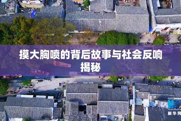 摸大胸喷的背后故事与社会反响揭秘