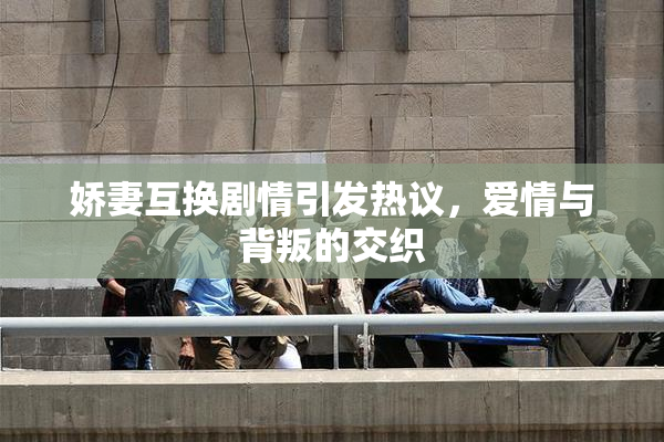 娇妻互换剧情引发热议，爱情与背叛的交织