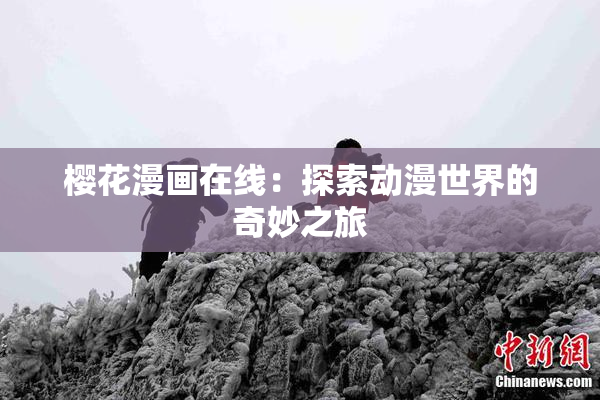 樱花漫画在线：探索动漫世界的奇妙之旅