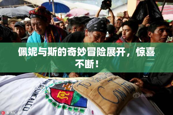 佩妮与斯的奇妙冒险展开，惊喜不断！
