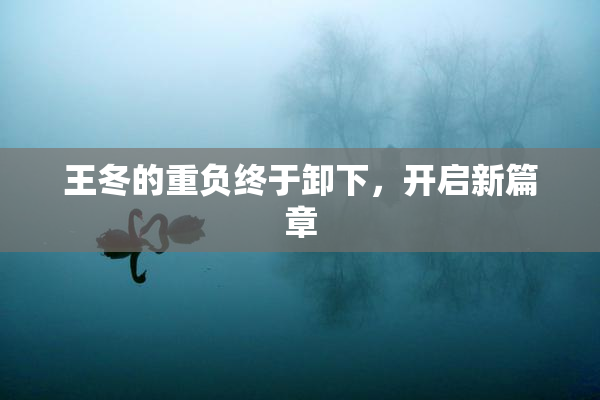 王冬的重负终于卸下，开启新篇章