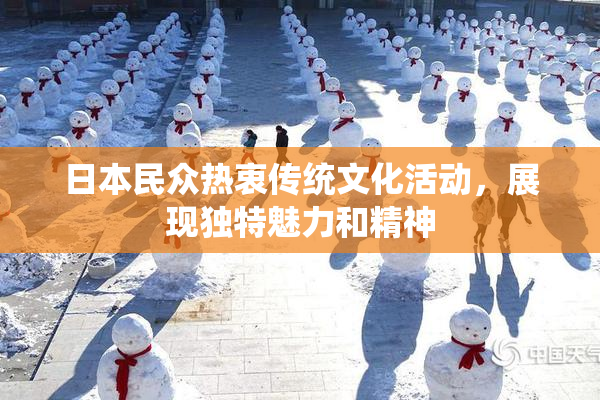 日本民众热衷传统文化活动，展现独特魅力和精神