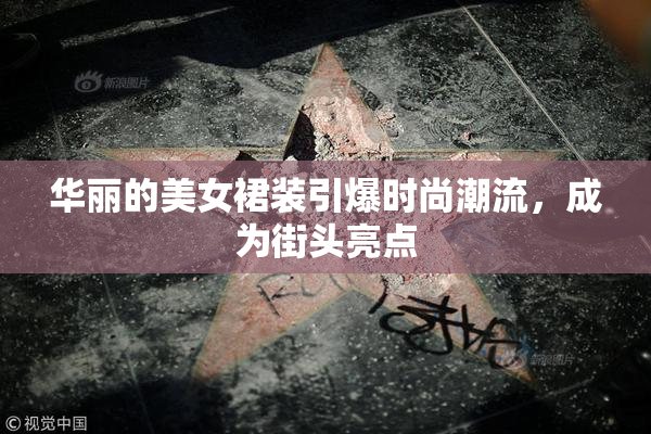 华丽的美女裙装引爆时尚潮流，成为街头亮点