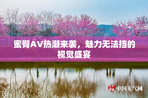 蜜臀AV热潮来袭，魅力无法挡的视觉盛宴