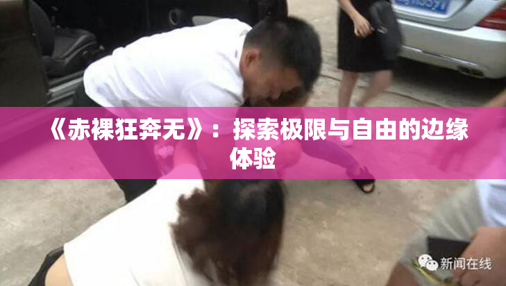 《赤裸狂奔无》：探索极限与自由的边缘体验