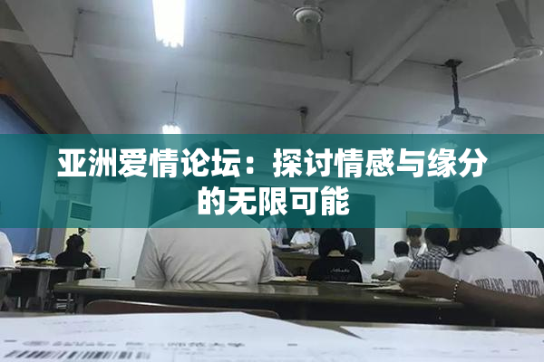 亚洲爱情论坛：探讨情感与缘分的无限可能