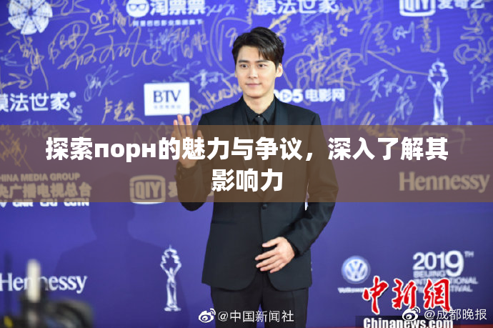 探索порн的魅力与争议，深入了解其影响力