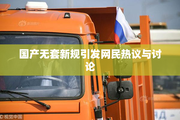 国产无套新规引发网民热议与讨论