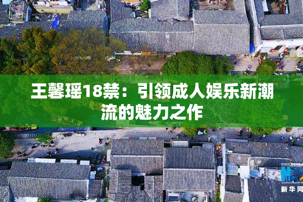 王馨瑶18禁：引领成人娱乐新潮流的魅力之作