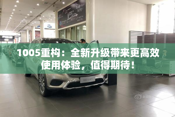 1005重构：全新升级带来更高效使用体验，值得期待！