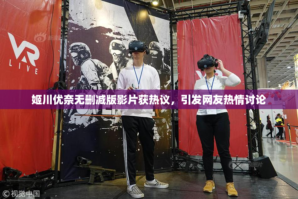 姬川优奈无删减版影片获热议，引发网友热情讨论