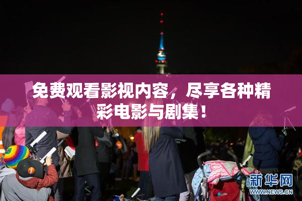 免费观看影视内容，尽享各种精彩电影与剧集！
