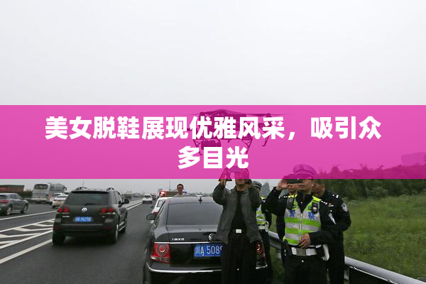 美女脱鞋展现优雅风采，吸引众多目光
