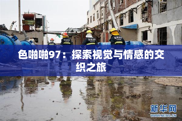 色啪啪97：探索视觉与情感的交织之旅