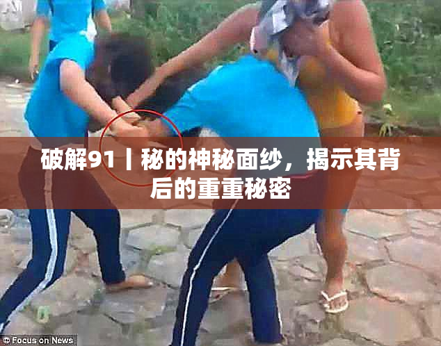 破解91丨秘的神秘面纱，揭示其背后的重重秘密