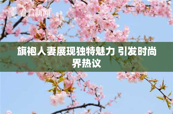 旗袍人妻展现独特魅力 引发时尚界热议