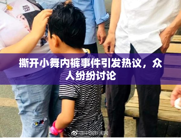 撕开小舞内裤事件引发热议，众人纷纷讨论