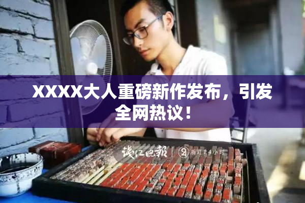 XXXX大人重磅新作发布，引发全网热议！