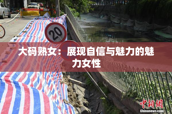 大码熟女：展现自信与魅力的魅力女性