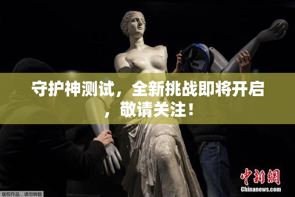 守护神测试，全新挑战即将开启，敬请关注！