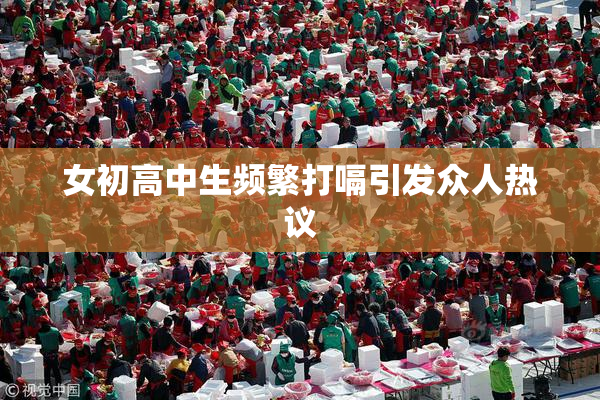 女初高中生频繁打嗝引发众人热议
