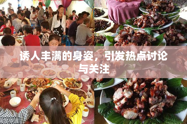 诱人丰满的身姿，引发热点讨论与关注