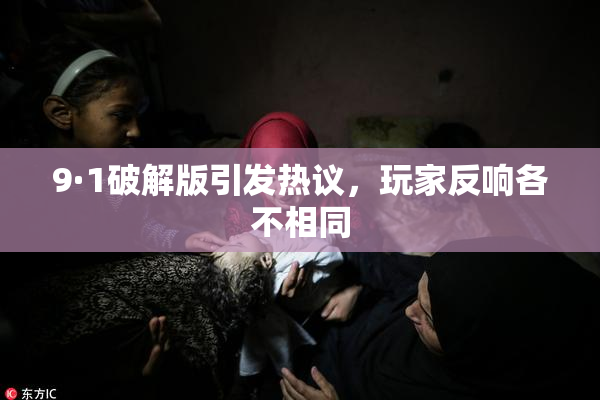 9·1破解版引发热议，玩家反响各不相同