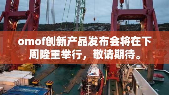 omof创新产品发布会将在下周隆重举行，敬请期待。
