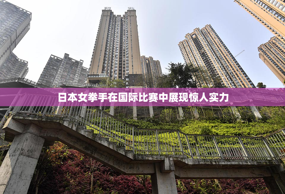 日本女拳手在国际比赛中展现惊人实力