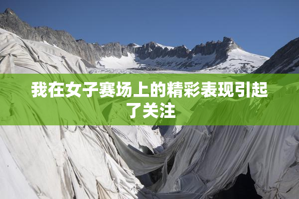 我在女子赛场上的精彩表现引起了关注