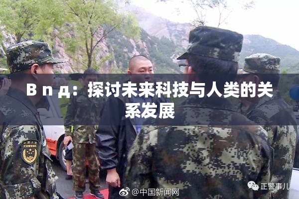B n д：探讨未来科技与人类的关系发展