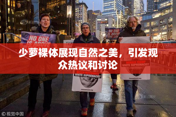 少萝裸体展现自然之美，引发观众热议和讨论