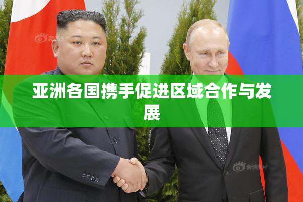 亚洲各国携手促进区域合作与发展
