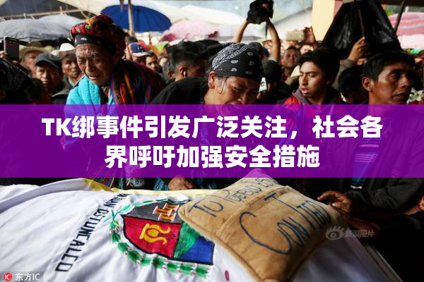 TK绑事件引发广泛关注，社会各界呼吁加强安全措施