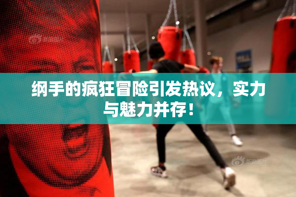纲手的疯狂冒险引发热议，实力与魅力并存！