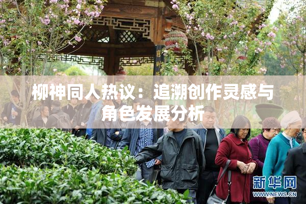 柳神同人热议：追溯创作灵感与角色发展分析