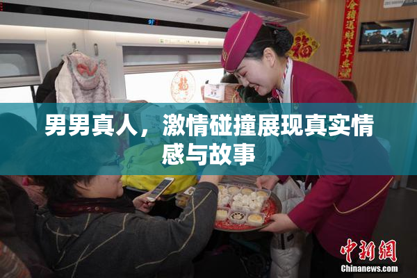 男男真人，激情碰撞展现真实情感与故事