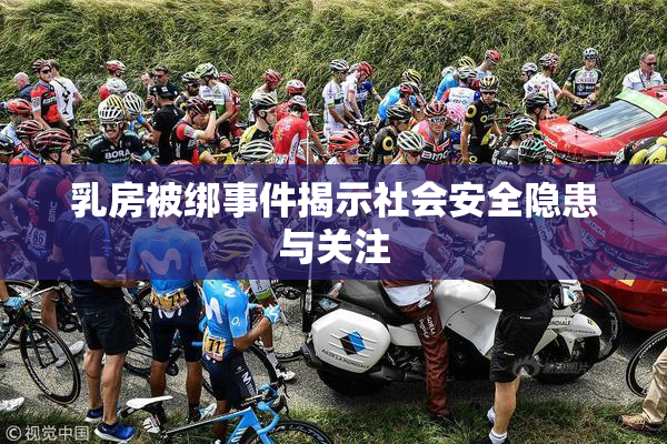 乳房被绑事件揭示社会安全隐患与关注