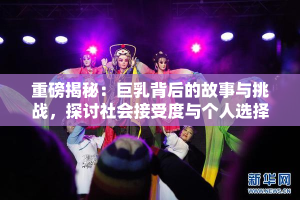 重磅揭秘：巨乳背后的故事与挑战，探讨社会接受度与个人选择