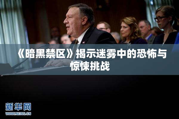 《暗黑禁区》揭示迷雾中的恐怖与惊悚挑战