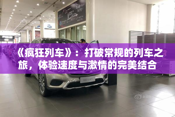 《疯狂列车》：打破常规的列车之旅，体验速度与激情的完美结合