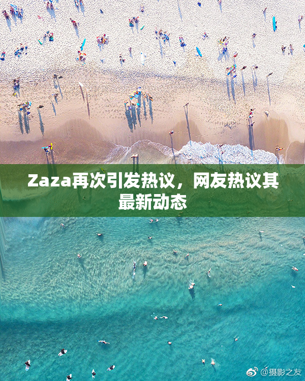 Zaza再次引发热议，网友热议其最新动态