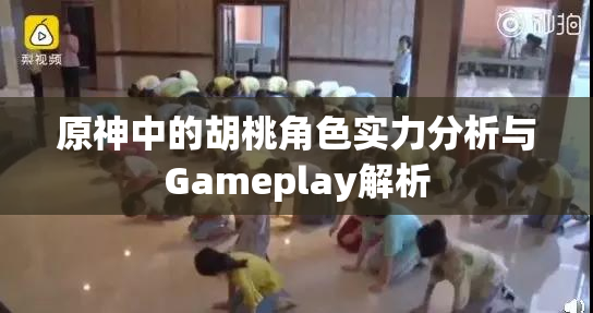 原神中的胡桃角色实力分析与Gameplay解析