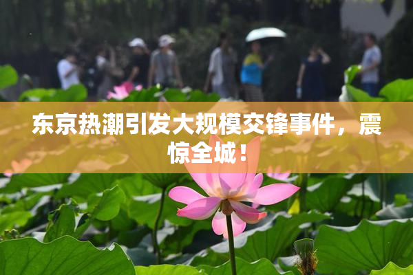 东京热潮引发大规模交锋事件，震惊全城！